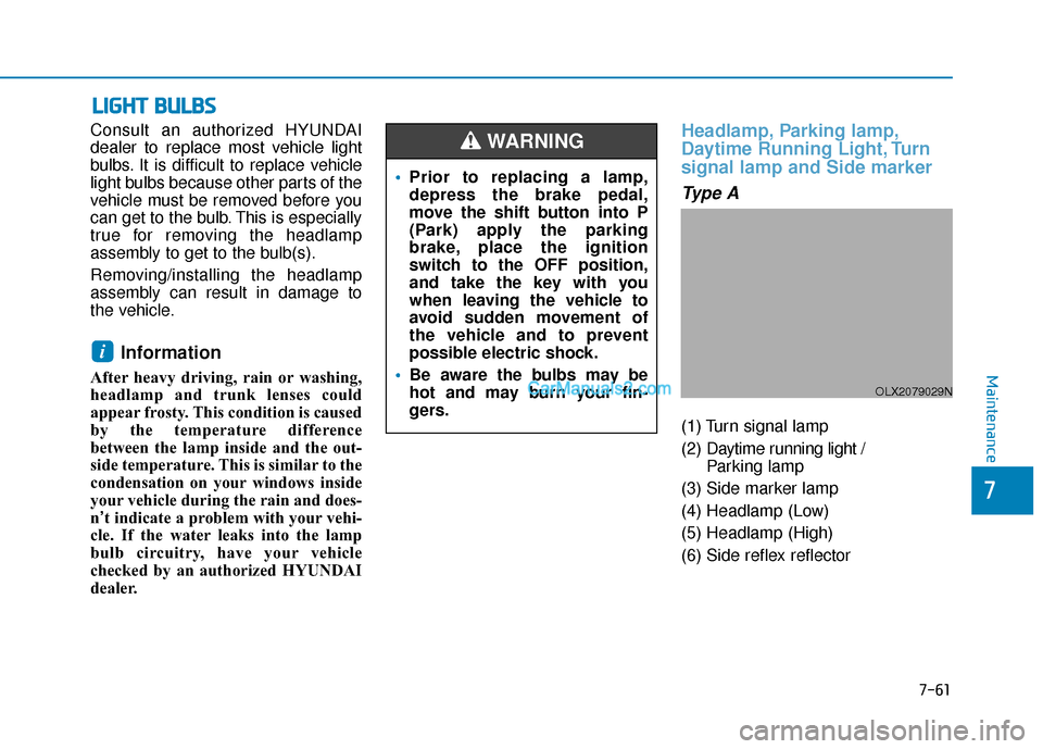 Hyundai Palisade 2020  Owners Manual 7-61
7
Maintenance
L
LI
IG
G H
H T
T 
 B
B U
U L
LB
B S
S
Consult an authorized HYUNDAI
dealer to replace most vehicle light
bulbs. It is difficult to replace vehicle
light bulbs because other parts o