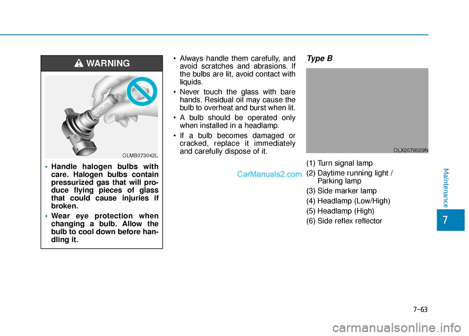 Hyundai Palisade 2020  Owners Manual 7-63
7
Maintenance
 Always handle them carefully, andavoid scratches and abrasions. If
the bulbs are lit, avoid contact with
liquids.
 Never touch the glass with bare hands. Residual oil may cause the