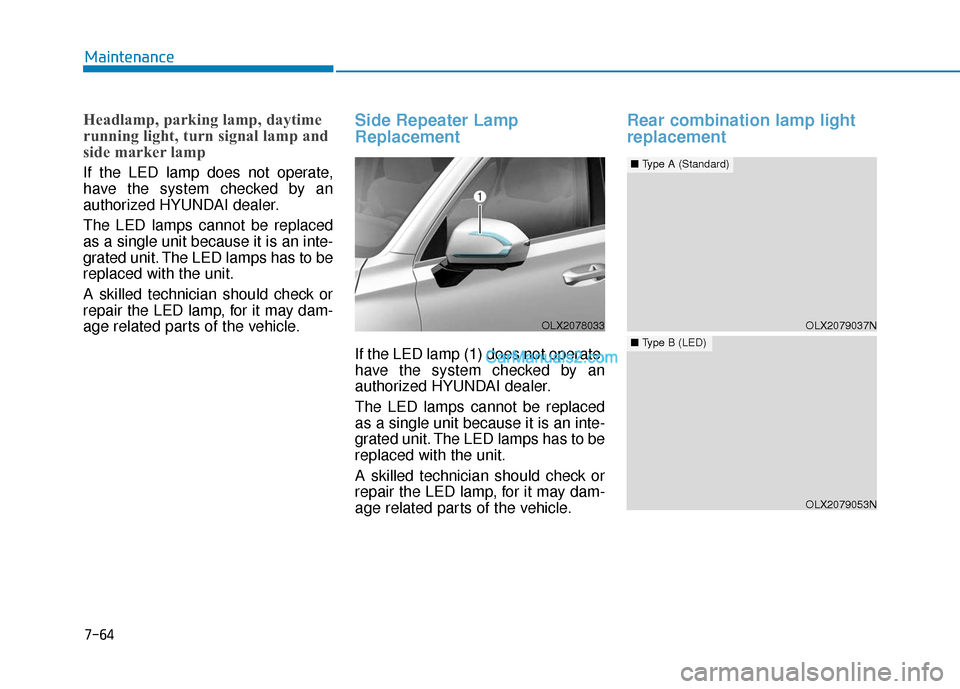 Hyundai Palisade 2020  Owners Manual 7-64
Maintenance
Headlamp, parking lamp, daytime
running light, turn signal lamp and
side marker lamp
If the LED lamp does not operate,
have the system checked by an
authorized HYUNDAI dealer.
The LED