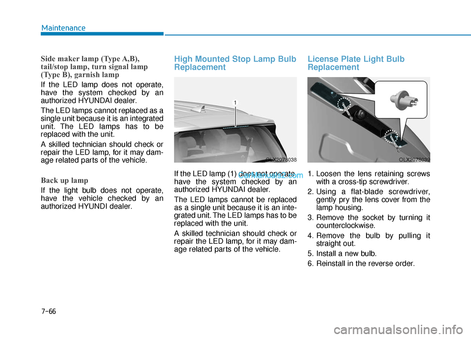 Hyundai Palisade 2020  Owners Manual 7-66
Maintenance
Side maker lamp (Type A,B),
tail/stop lamp, turn signal lamp
(Type B), garnish lamp
If the LED lamp does not operate,
have the system checked by an
authorized HYUNDAI dealer.
The LED 