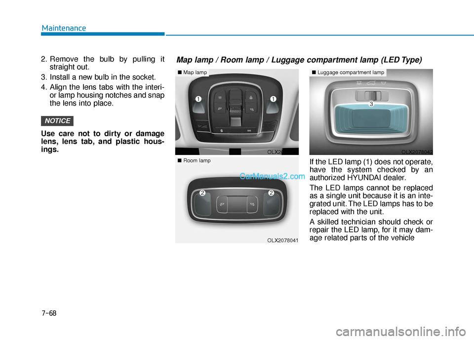 Hyundai Palisade 2020 Owners Manual 7-68
Maintenance
2. Remove the bulb by pulling it straight out.
3. Install a new bulb in the socket.
4. Align the lens tabs with the interi- or lamp housing notches and snap
the lens into place.
Use c Hyundai Palisade 2020 Owners Manual 7-68
Maintenance
2. Remove the bulb by pulling it straight out.
3. Install a new bulb in the socket.
4. Align the lens tabs with the interi- or lamp housing notches and snap
the lens into place.
Use c