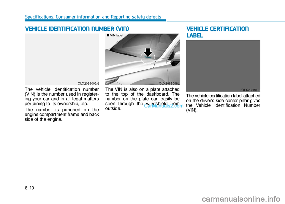 Hyundai Palisade 2020 Owners Manual 8-10
Specifications, Consumer information and Reporting safety defects
The vehicle identification number
(VIN) is the number used in register-
ing your car and in all legal matters
pertaining to its o Hyundai Palisade 2020 Owners Manual 8-10
Specifications, Consumer information and Reporting safety defects
The vehicle identification number
(VIN) is the number used in register-
ing your car and in all legal matters
pertaining to its o