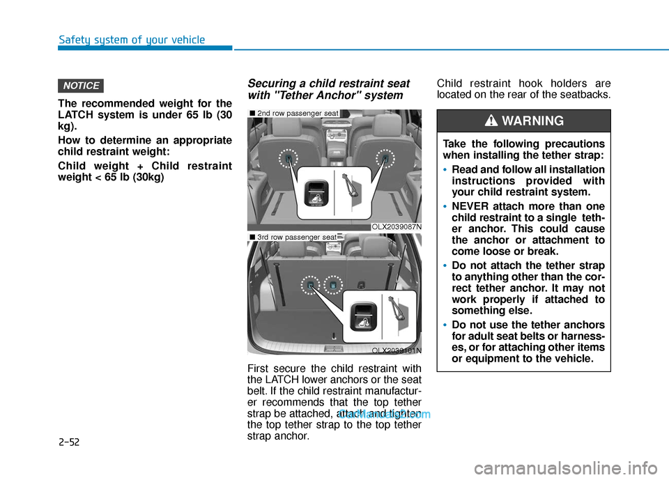 Hyundai Palisade 2020 Repair Manual 2-52
Safety system of your vehicle
The recommended weight for the
LATCH system is under 65 lb (30
kg).
How to determine an appropriate
child restraint weight:
Child weight + Child restraint
weight < 6 Hyundai Palisade 2020 Repair Manual 2-52
Safety system of your vehicle
The recommended weight for the
LATCH system is under 65 lb (30
kg).
How to determine an appropriate
child restraint weight:
Child weight + Child restraint
weight < 6