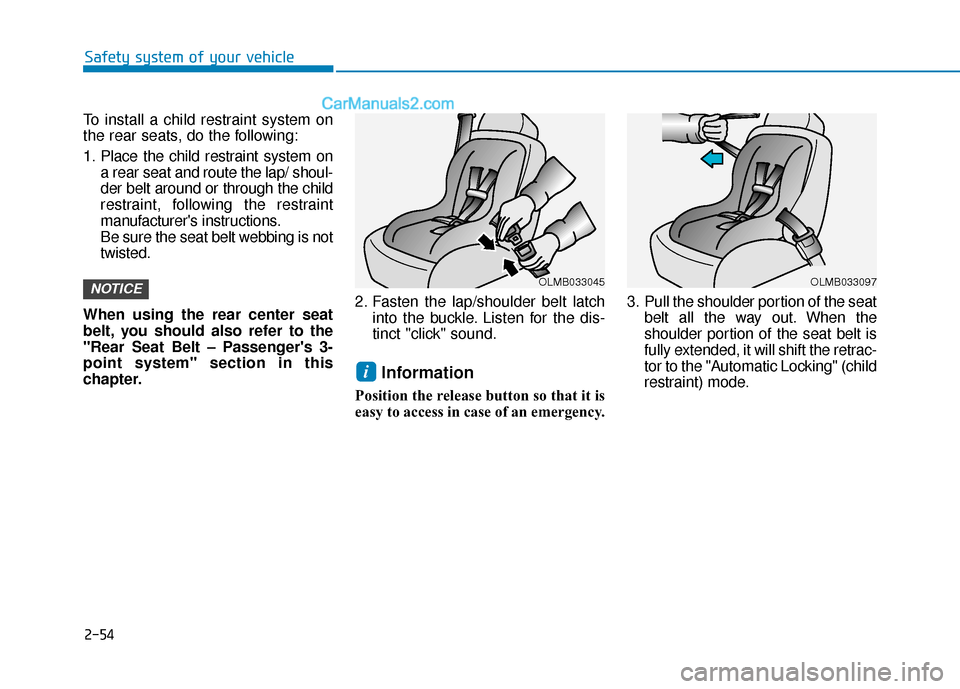 Hyundai Palisade 2020  Owners Manual 2-54
Safety system of your vehicle
To install a child restraint system on
the rear seats, do the following:
1. Place the child restraint system on a rear seat and route the lap/ shoul-
der belt around