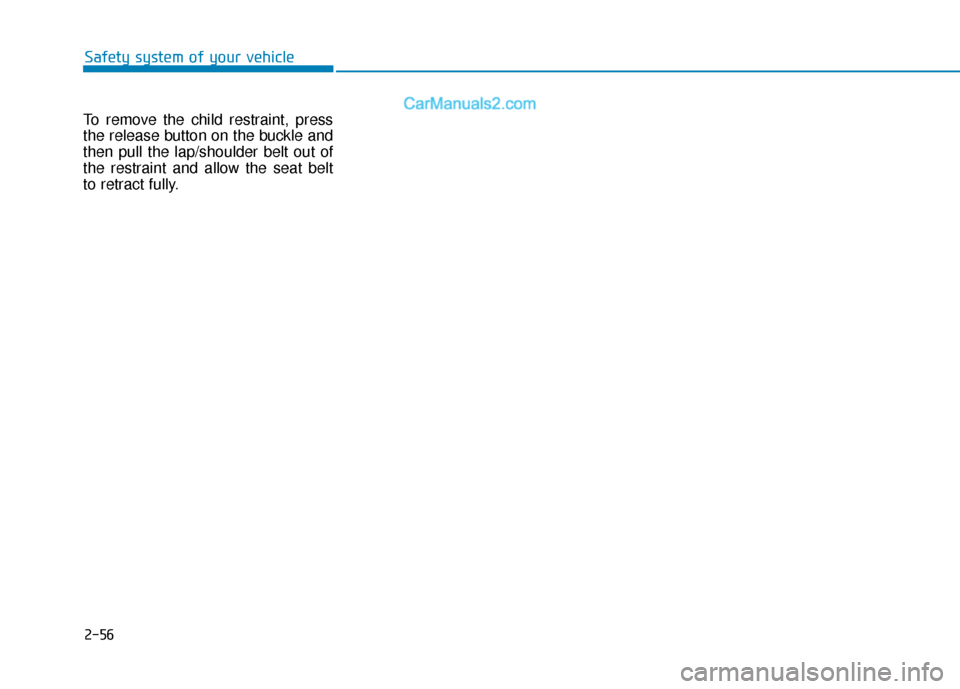 Hyundai Palisade 2020 Manual PDF 2-56
To remove the child restraint, press
the release button on the buckle and
then pull the lap/shoulder belt out of
the restraint and allow the seat belt
to retract fully.
Safety system of your vehi Hyundai Palisade 2020 Manual PDF 2-56
To remove the child restraint, press
the release button on the buckle and
then pull the lap/shoulder belt out of
the restraint and allow the seat belt
to retract fully.
Safety system of your vehi