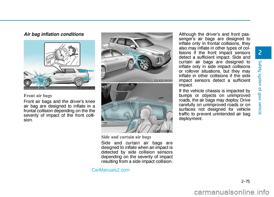 Hyundai Palisade 2020 Owners Manual 2-75
Safety system of your vehicle
2
Air bag inflation conditions
Front air bags
Front air bags and the drivers knee
air bag are designed to inflate in a
frontal collision depending on the the
seve Hyundai Palisade 2020 Owners Manual 2-75
Safety system of your vehicle
2
Air bag inflation conditions
Front air bags
Front air bags and the drivers knee
air bag are designed to inflate in a
frontal collision depending on the the
seve