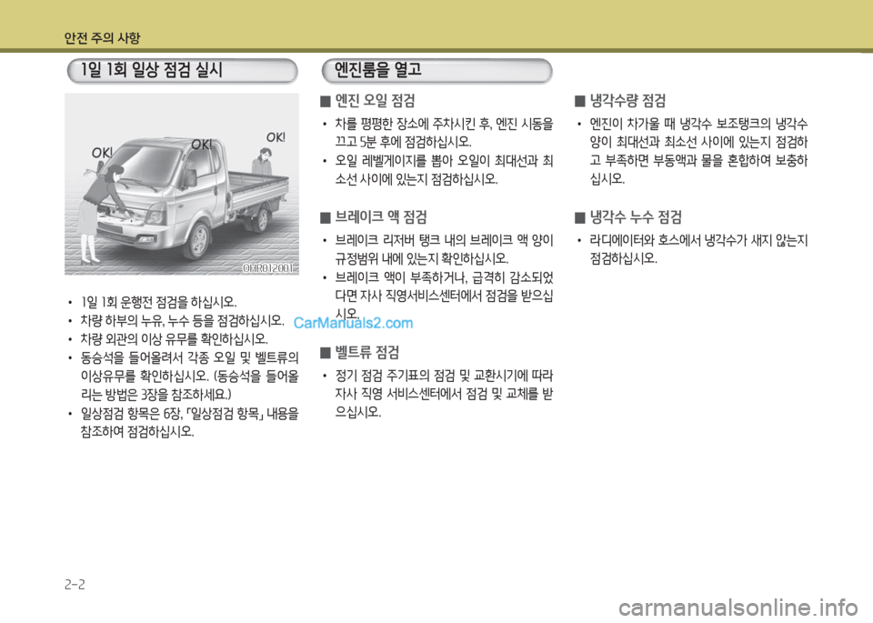 Hyundai Porter Ⅱ 2017  포터Ⅱ - 사용 설명서 (in Korean) 안전 주의 사항
2-2
• 1일 1회 운행전 점검을 하십시오.
• 차량 하부의 누유, 누수 등을 점검하십시오.
• 차량 외관의 이상 유무를 확인하십시오.
• 