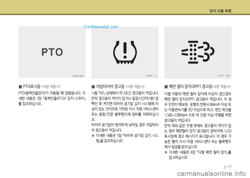 Hyundai Porter Ⅱ 2017  포터Ⅱ - 사용 설명서 (in Korean) 장치 사용 요령
3-77
 0 PTO표시등 (사양 적용시)
PTO(동력인출장치)가  작동될  때  점등됩니다.  자
세한  내용은  3장 「동력인출(P.T.O)  장치  스위치」
를