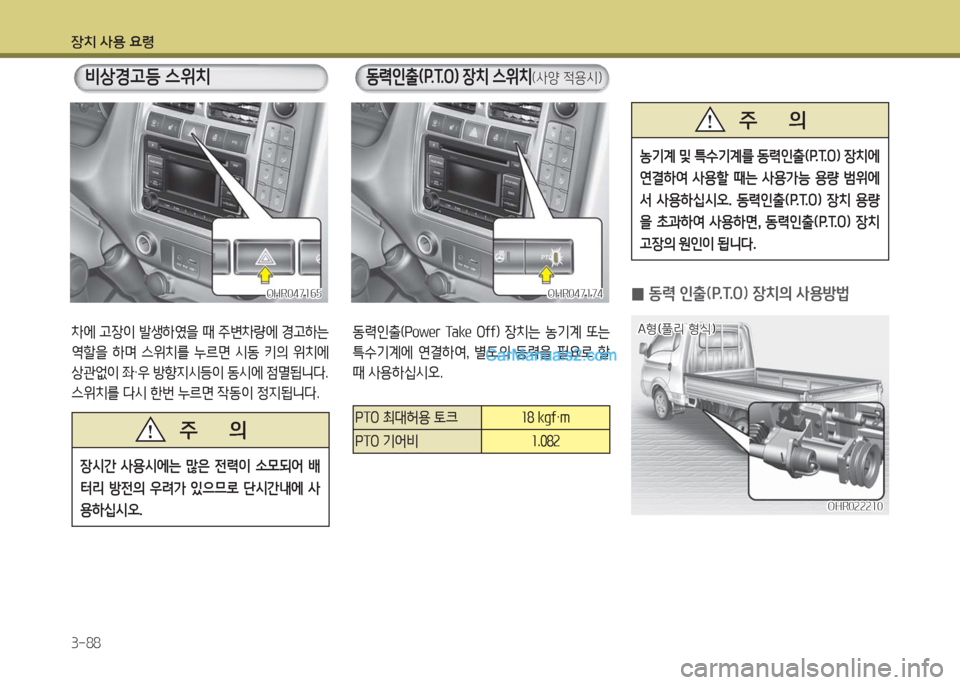 Hyundai Porter Ⅱ 2017  포터Ⅱ - 사용 설명서 (in Korean) 장치 사용 요령
3-88
차에  고장이  발생하였을  때  주변차량에  경고하는 
역할을  하며  스위치를  누르면  시동  키의  위치에 
상관없이 좌·우 방향지