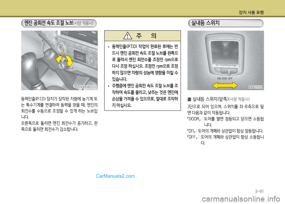 Hyundai Porter Ⅱ 2017  포터Ⅱ - 사용 설명서 (in Korean) 장치 사용 요령
3-91
 0실내등 스위치(앞쪽)(사양 적용시)
3단으로  되어  있으며,  스위치를  좌·우측으로  밀
면 다음과 같이 작동됩니다.
「DOOR」 : 도
