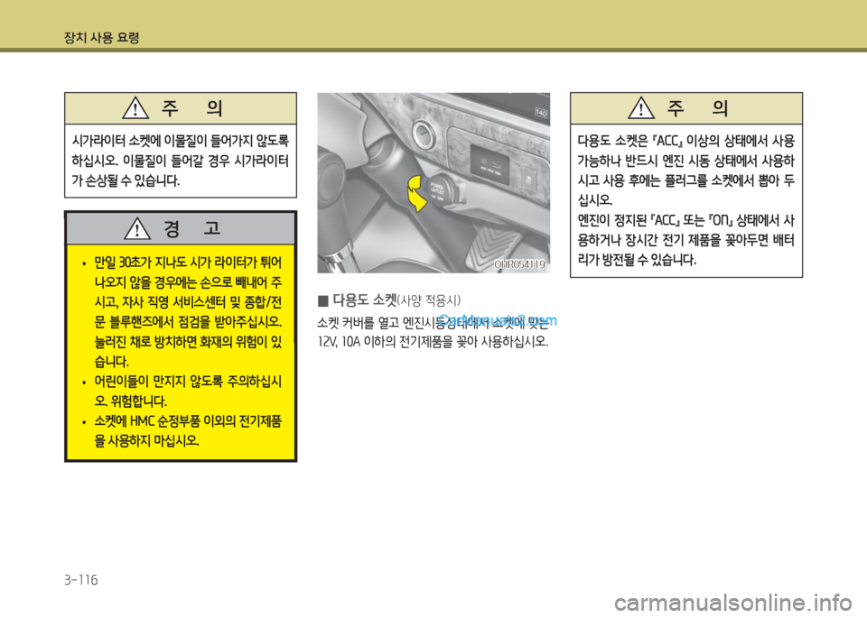 Hyundai Porter Ⅱ 2017  포터Ⅱ - 사용 설명서 (in Korean) 장치 사용 요령
3-116
다용도  소켓은 『ACC』 이상의 상태에서 사용 
가능하나  반드시  엔진  시동  상태에서  사용하
시고  사용  후에는  플러그를  소