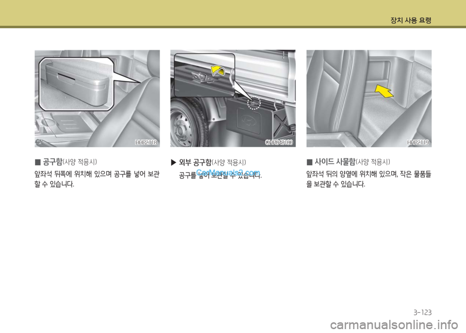 Hyundai Porter Ⅱ 2017  포터Ⅱ - 사용 설명서 (in Korean) 장치 사용 요령
3-123
 0사이드 사물함(사양 적용시)
앞좌석  뒤의  양옆에  위치해  있으며,  작은  물품들
을 보관할 수 있습니다.
HHR2119HHR2119OHR048100OHR048