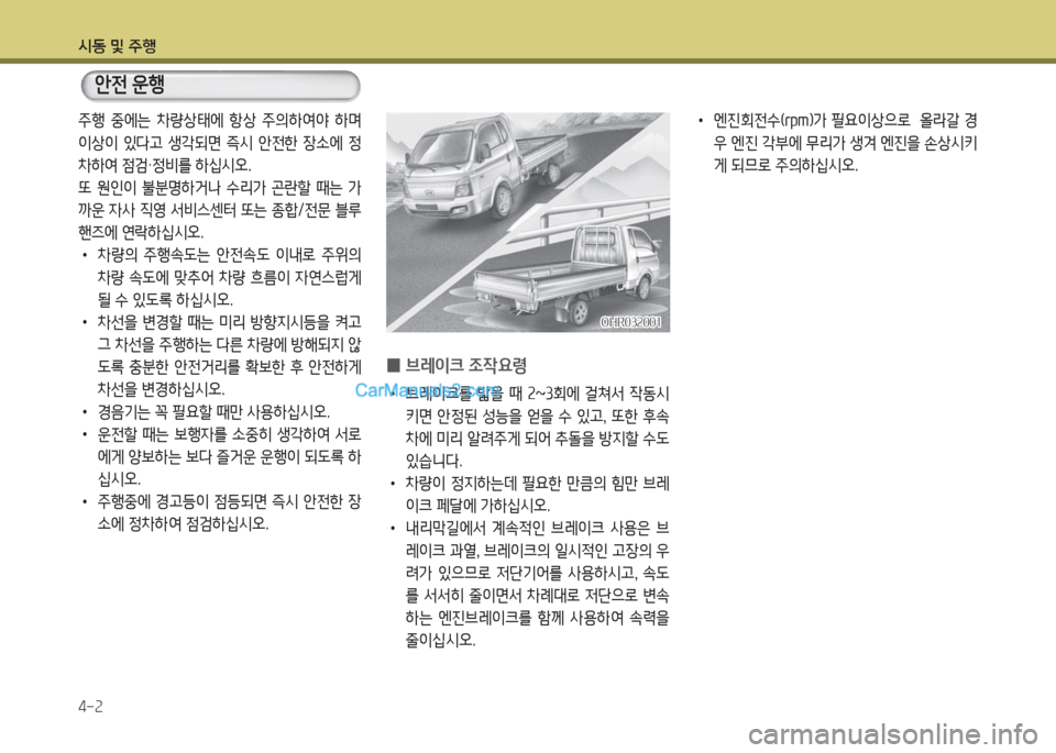 Hyundai Porter Ⅱ 2017  포터Ⅱ - 사용 설명서 (in Korean) 시동 및 주행
4-2
안전 운행
주행  중에는  차량상태에  항상  주의하여야  하며 
이상이  있다고  생각되면  즉시  안전한  장소에  정
차하여 점검·정비