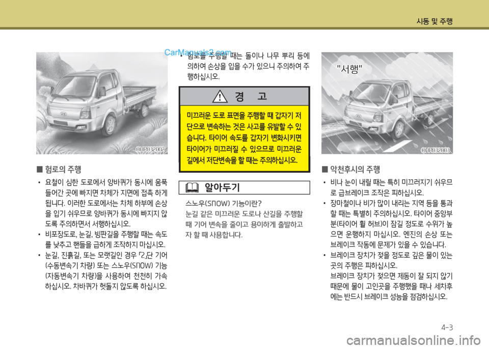 Hyundai Porter Ⅱ 2017  포터Ⅱ - 사용 설명서 (in Korean) 시동 및 주행
4-3
OHR032002OHR032002OHR032003OHR032003
"서행""서행"
 0험로의 주행
 •요철이  심한  도로에서  양바퀴가  동시에  움푹 
들어간 곳에 빠지면 차체