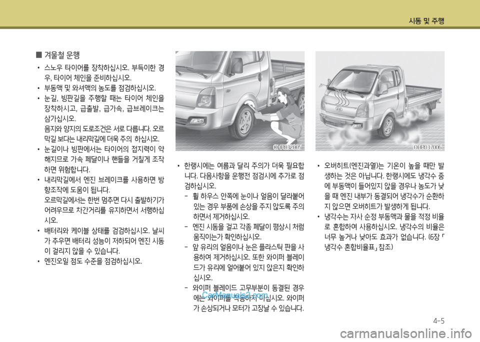 Hyundai Porter Ⅱ 2017  포터Ⅱ - 사용 설명서 (in Korean) 시동 및 주행
4-5
 0겨울철 운행
 •스노우  타이어를  장착하십시오.  부득이한  경
우, 타이어 체인을 준비하십시오. 
 •부동액 및 와셔액의 농도를 점