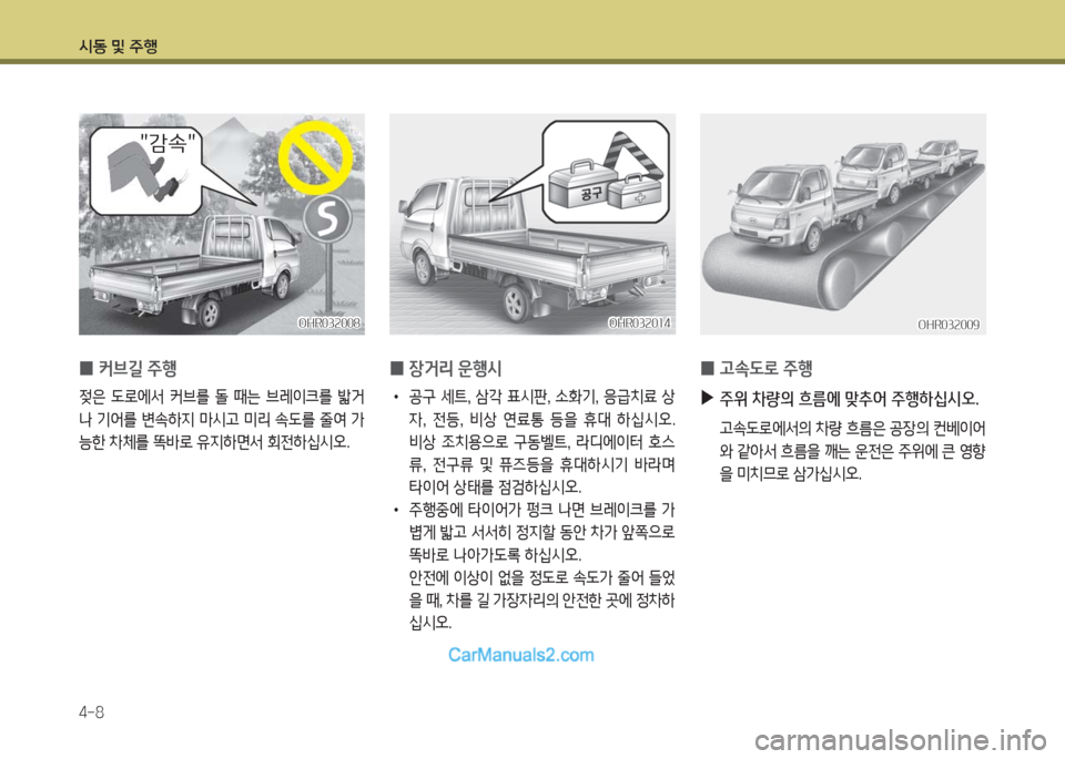 Hyundai Porter Ⅱ 2017  포터Ⅱ - 사용 설명서 (in Korean) 시동 및 주행
4-8
OHR032008OHR032008OHR032014OHR032014OHR032009OHR032009
 0커브길 주행
젖은  도로에서  커브를  돌  때는  브레이크를  밟거
나  기어를  변속하지  마
