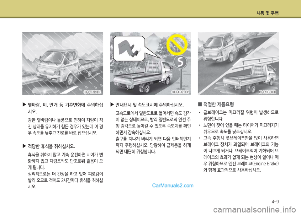 Hyundai Porter Ⅱ 2017  포터Ⅱ - 사용 설명서 (in Korean) 시동 및 주행
4-9
OHR032003OHR032003OHR032008OHR032008OHR032001OHR032001
 ▶옆바람,  비,  안개  등  기후변화에  주의하십
시오.
 강한 옆바람이나 돌풍으로 인하여 차