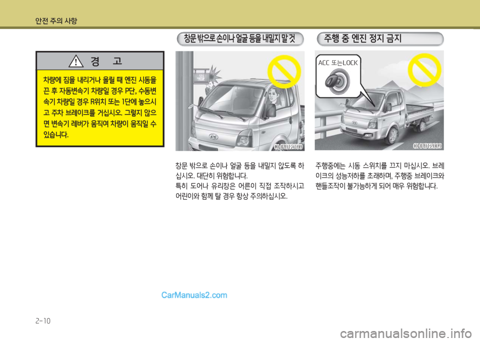 Hyundai Porter Ⅱ 2017  포터Ⅱ - 사용 설명서 (in Korean) 안전 주의 사항
2-10
차량에  짐을  내리거나  올릴  때  엔진  시동을 
끈  후  자동변속기  차량일  경우  P단,  수동변
속기 차량일 경우 R위치 또는 1단에