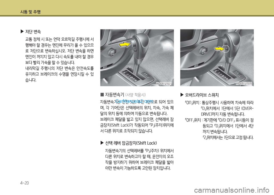 Hyundai Porter Ⅱ 2017  포터Ⅱ - 사용 설명서 (in Korean) 시동 및 주행
4-20
OHR032027OHR032027OHR032028OHR032028
 0자동변속기 (사양 적용시)
자동변속기는  전진  5단,  후진  1단으로  되어  있으
며,  각  기어단은  선택