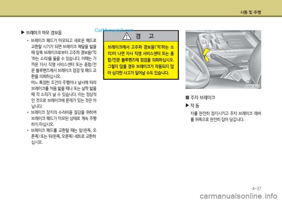 Hyundai Porter Ⅱ 2017  포터Ⅱ - 사용 설명서 (in Korean) 시동 및 주행
4-37
 ▶브레이크 마모 경보음
 •브레이크  패드가  마모되고  새로운  패드로 
교환할  시기가  되면  브레이크  페달을  밟을 
때 앞쪽 브