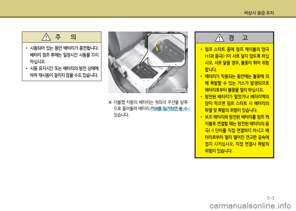 Hyundai Porter Ⅱ 2017  포터Ⅱ - 사용 설명서 (in Korean) 비상시 응급 조치
5-3
 •시동되어  있는  동안  배터리가  충전됩니다. 
배터리  점프  후에는  일정시간  시동을  끄지 
마십시오.
 •시동  유지시간  또