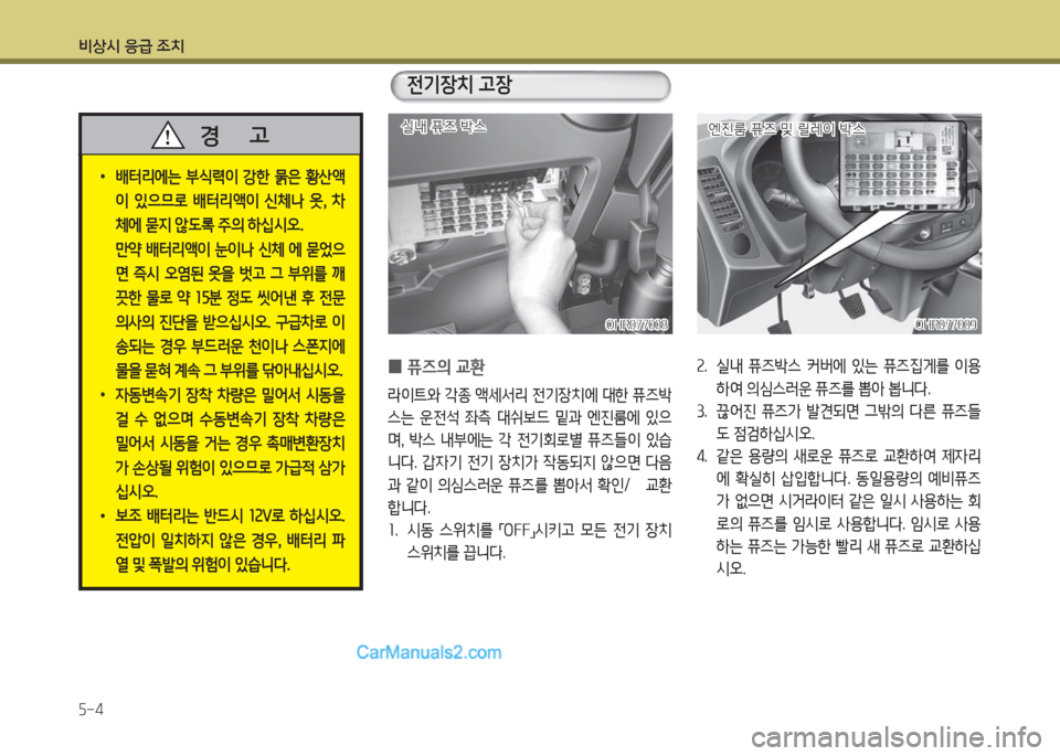 Hyundai Porter Ⅱ 2017  포터Ⅱ - 사용 설명서 (in Korean) 비상시 응급 조치
5-4
 • 배터리에는  부식력이  강한  묽은  황산액
이  있으므로  배터리액이  신체나  옷,  차
체에 묻지 않도록 주의 하십시오.
 만약 