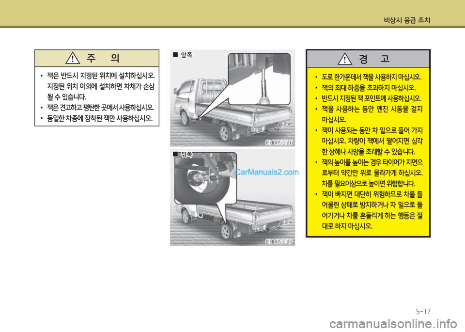 Hyundai Porter Ⅱ 2017  포터Ⅱ - 사용 설명서 (in Korean) 비상시 응급 조치
5-17
 •잭은  반드시  지정된  위치에  설치하십시오. 
지정된  위치  이외에  설치하면  차체가  손상
될 수 있습니다.
 •잭은 견고하