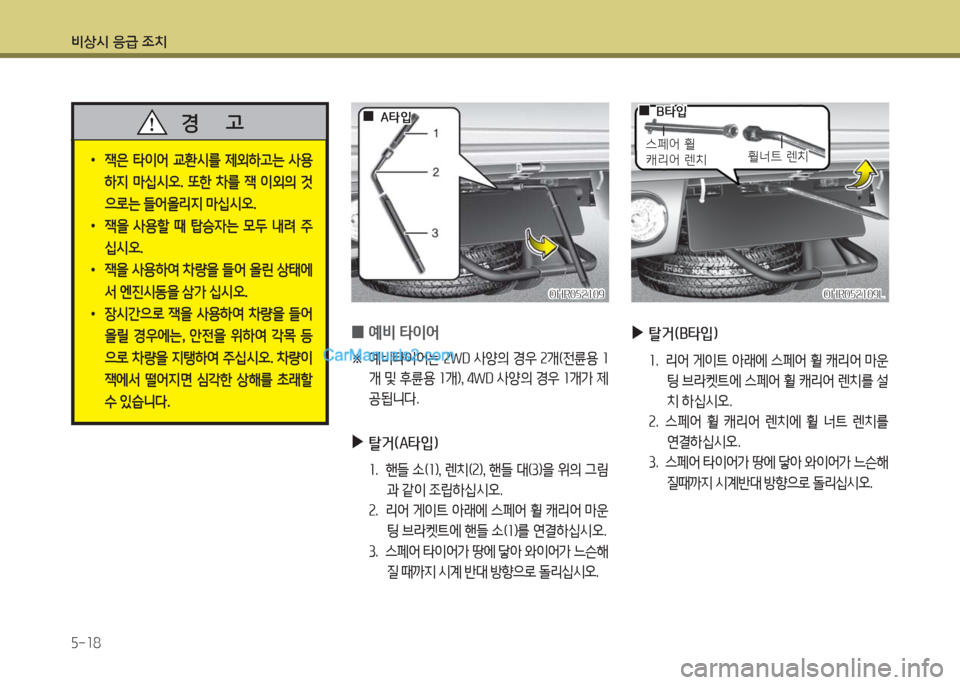 Hyundai Porter Ⅱ 2017  포터Ⅱ - 사용 설명서 (in Korean) 비상시 응급 조치
5-18
 •잭은  타이어  교환시를  제외하고는  사용
하지  마십시오.  또한  차를  잭  이외의  것
으로는 들어올리지 마십시오.
 •잭을 