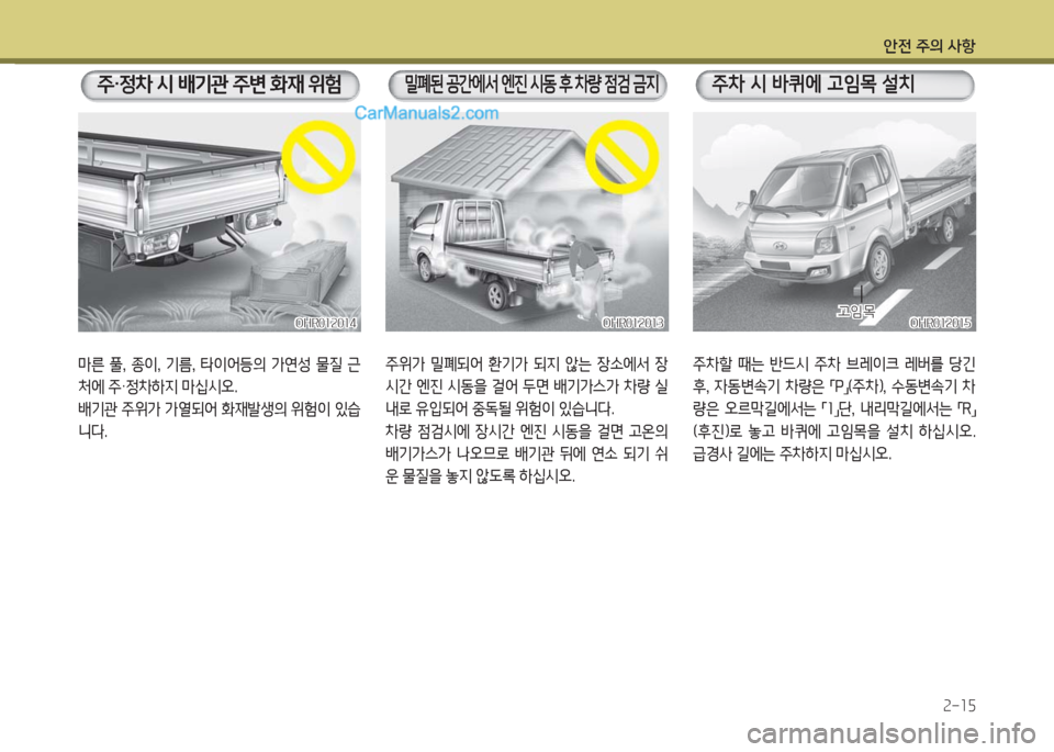 Hyundai Porter Ⅱ 2017  포터Ⅱ - 사용 설명서 (in Korean) 안전 주의 사항
2-15
마른  풀,  종이,  기름,  타이어등의  가연성  물질  근
처에 주·정차하지 마십시오.
배기관 주위가 가열되어 화재발생의 위험이 있