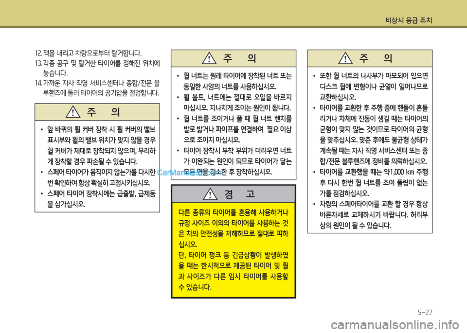 Hyundai Porter Ⅱ 2017  포터Ⅱ - 사용 설명서 (in Korean) 비상시 응급 조치
5-27
12. 잭을 내리고 차량으로부터 탈거합니다. 
13. 각종  공구  및  탈거한  타이어를  정해진  위치에 
놓습니다.
14. 가까운 자사  직