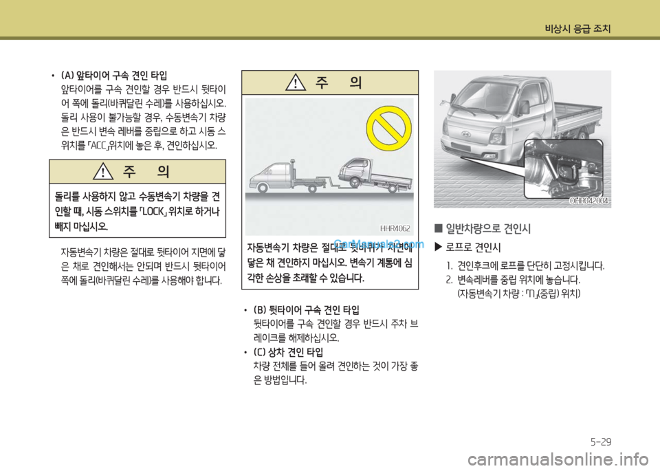 Hyundai Porter Ⅱ 2017  포터Ⅱ - 사용 설명서 (in Korean) 비상시 응급 조치
5-29
•  (A) 앞타이어 구속 견인 타입
 앞타이어를 구속 견인할 경우 반드시 뒷타이
어  쪽에  돌리(바퀴달린  수레)를  사용하십시오. 
