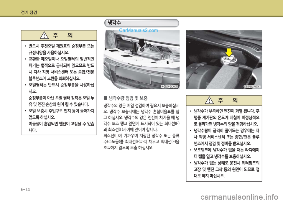 Hyundai Porter Ⅱ 2017  포터Ⅱ - 사용 설명서 (in Korean) 정기 점검
6-14
 •반드시  추천오일  제원표의  순정부품  또는 
규정사양을 사용하십시오.
 •교환한  폐오일이나  오일필터의  일반적인 
폐기는  법적