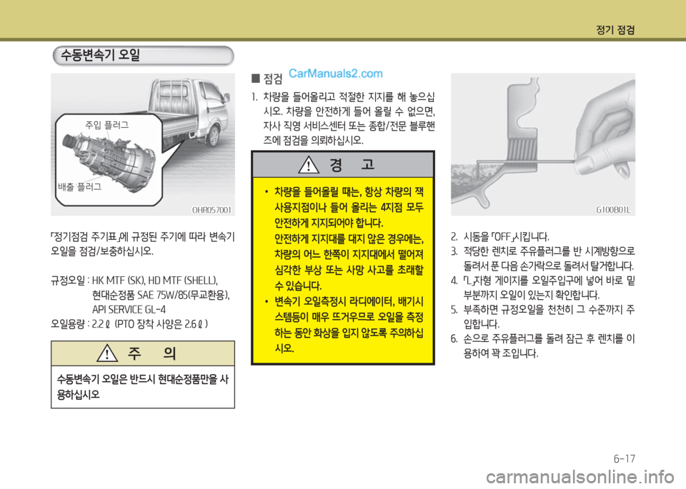 Hyundai Porter Ⅱ 2017  포터Ⅱ - 사용 설명서 (in Korean) 정기 점검
6-17
OHR057001OHR057001
주입 플러그주입 플러그
배출 플러그배출 플러그
수동변속기 오일
「정기점검  주기표」에  규정된  주기에  따라  변속기