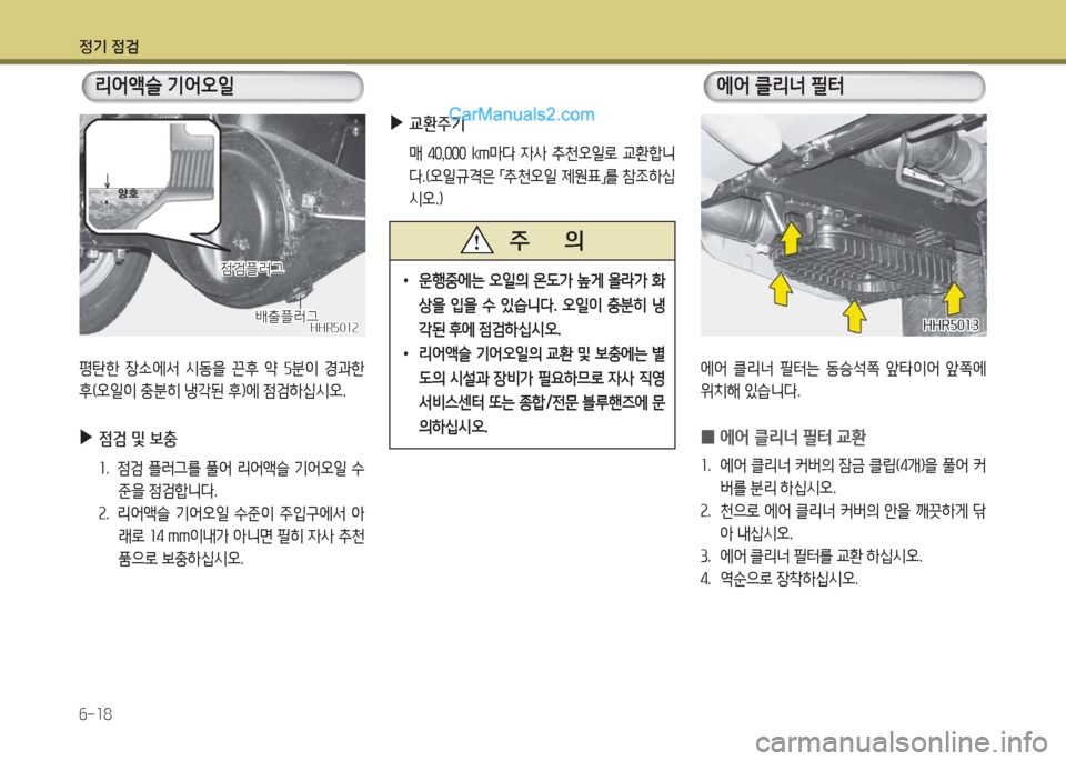 Hyundai Porter Ⅱ 2017  포터Ⅱ - 사용 설명서 (in Korean) 정기 점검
6-18
HHR5012HHR5012
점검플러그점검플러그
배출플러그배출플러그
리어액슬 기어오일
평탄한  장소에서  시동을  끈후  약  5분이  경과한 
후(오