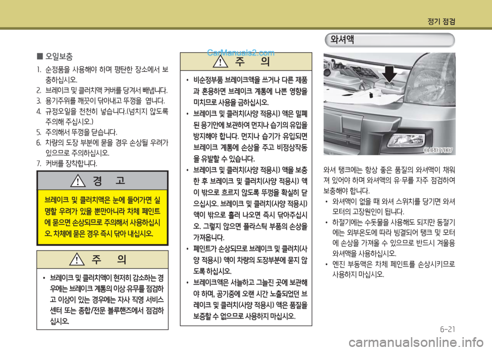 Hyundai Porter Ⅱ 2017  포터Ⅱ - 사용 설명서 (in Korean) 정기 점검
6-21
 0오일보충
1.  순정품을  사용해야  하며  평탄한  장소에서  보
충하십시오.
2.  브레이크 및 클러치액 커버를 당겨서 빼냅니다.
3.  용기