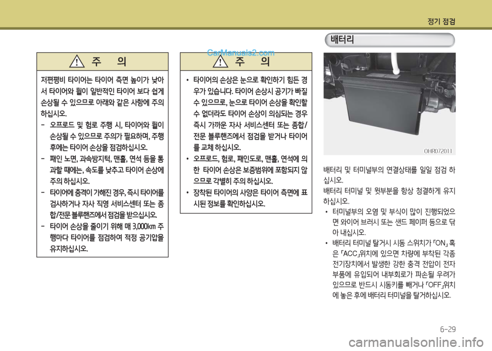 Hyundai Porter Ⅱ 2017  포터Ⅱ - 사용 설명서 (in Korean) 정기 점검
6-29
OHR072011OHR072011
배터리
배터리  및  터미널부의  연결상태를  일일  점검  하
십시오.
배터리  터미널  및  윗부분을  항상  청결하게  유지
