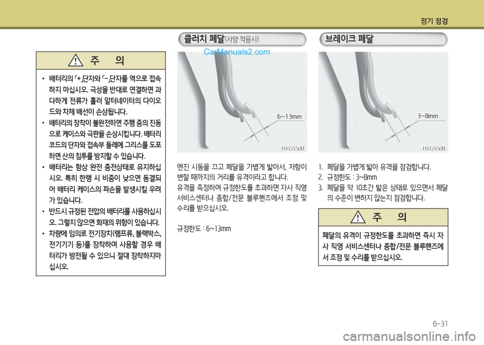 Hyundai Porter Ⅱ 2017  포터Ⅱ - 사용 설명서 (in Korean) 정기 점검
6-31
 •배터리의 「+」단자와 「-」단자를 역으로 접속
하지 마십시오. 극성을 반대로 연결하면 과
다하게  전류가  흘러  알터네이터의  다