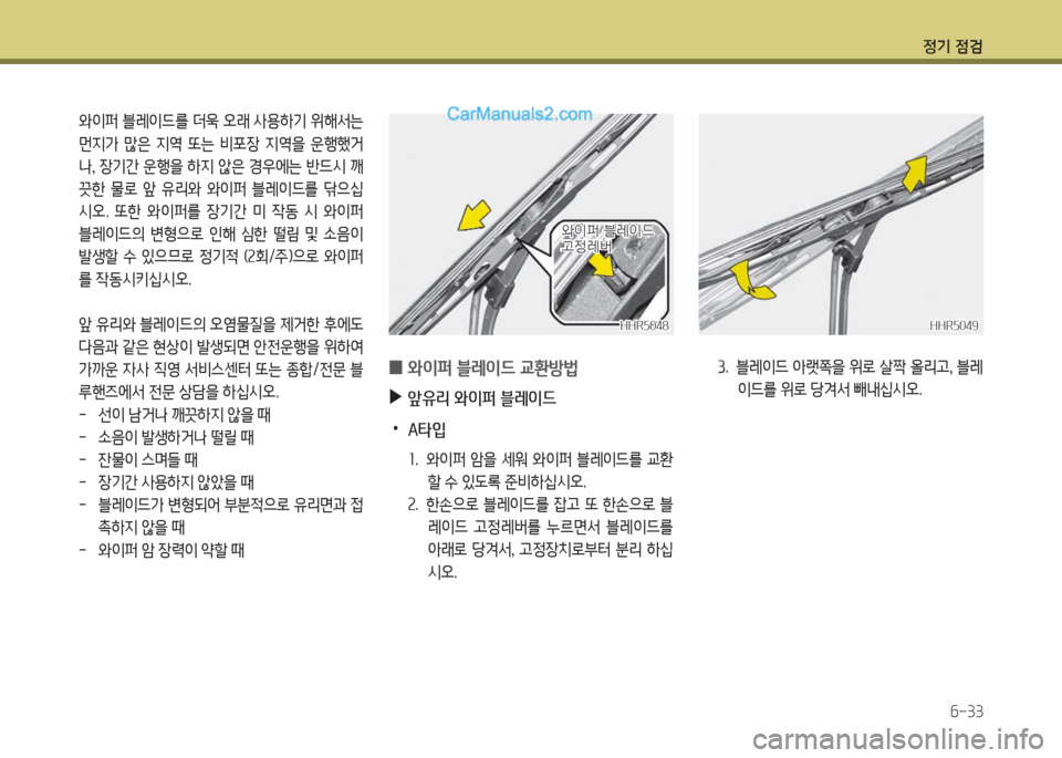 Hyundai Porter Ⅱ 2017  포터Ⅱ - 사용 설명서 (in Korean) 정기 점검
6-33
와이퍼 블레이드를 더욱 오래 사용하기 위해서는 
먼지가  많은  지역  또는  비포장  지역을  운행했거
나, 장기간 운행을 하지 않은 경