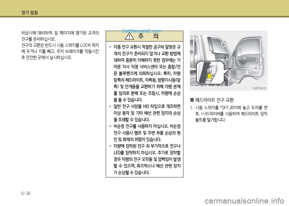 Hyundai Porter Ⅱ 2017  포터Ⅱ - 사용 설명서 (in Korean) 정기 점검
6-38
비상시에 대비하여, 앞 페이지에 명기된 규격의 
전구를 준비하십시오.
전구의 교환은 반드시 시동 스위치를 LOCK 위치
에 두거나 키를 빼