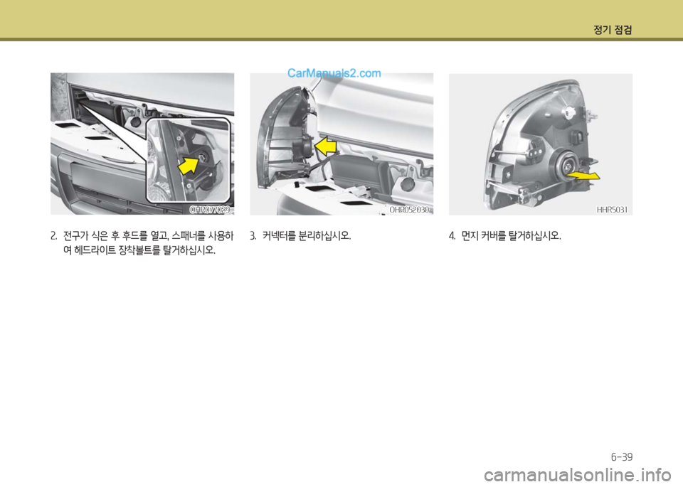 Hyundai Porter Ⅱ 2017  포터Ⅱ - 사용 설명서 (in Korean) 정기 점검
6-39
OHR052030OHR052030HHR5031HHR5031
3.  커넥터를 분리하십시오. 4.  먼지 커버를 탈거하십시오.
OHR077029OHR077029
2.  전구가 식은 후 후드를 열고, 스패