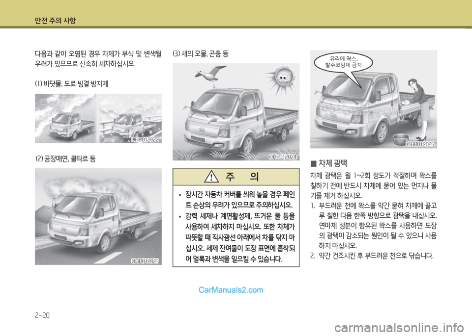Hyundai Porter Ⅱ 2017  포터Ⅱ - 사용 설명서 (in Korean) 안전 주의 사항
2-20
다음과  같이  오염된  경우  차체가  부식  및  변색될 
우려가 있으므로 신속히 세차하십시오.
(1) 바닷물, 도로 빙결 방지제
(2) 공