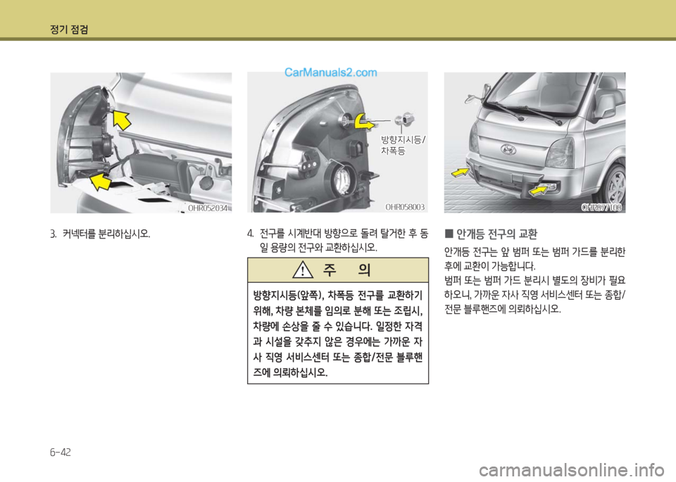 Hyundai Porter Ⅱ 2017  포터Ⅱ - 사용 설명서 (in Korean) 정기 점검
6-42
OHR052034OHR052034
3.  커넥터를 분리하십시오.
OHR058003OHR058003
방향지시등/방향지시등/차폭등차폭등
4.  전구를  시계반대  방향으로  돌려  탈