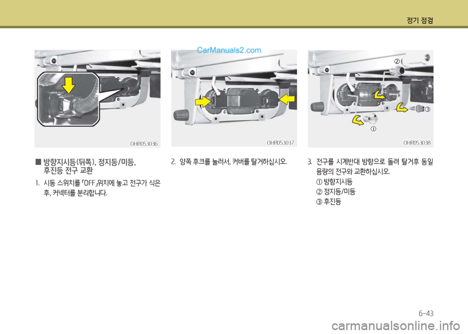 Hyundai Porter Ⅱ 2017  포터Ⅱ - 사용 설명서 (in Korean) 정기 점검
6-43
OHR053036OHR053036OHR053037OHR053037
 0 방향지시등(뒤쪽), 정지등/미등, 
후진등 전구 교환
1.  시동 스위치를 「OFF」위치에 놓고 전구가 식은 
후,