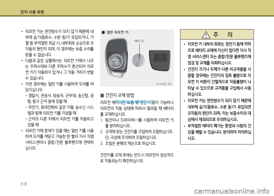 Hyundai Porter Ⅱ 2017  포터Ⅱ - 사용 설명서 (in Korean) 장치 사용 요령
3-8
 주       의
 •리모컨 키 내부의 회로는 정전기 등에 약하
므로 배터리 교체에 자신이 없다면 자사 직
영 서비스센터 또는 종합/전문