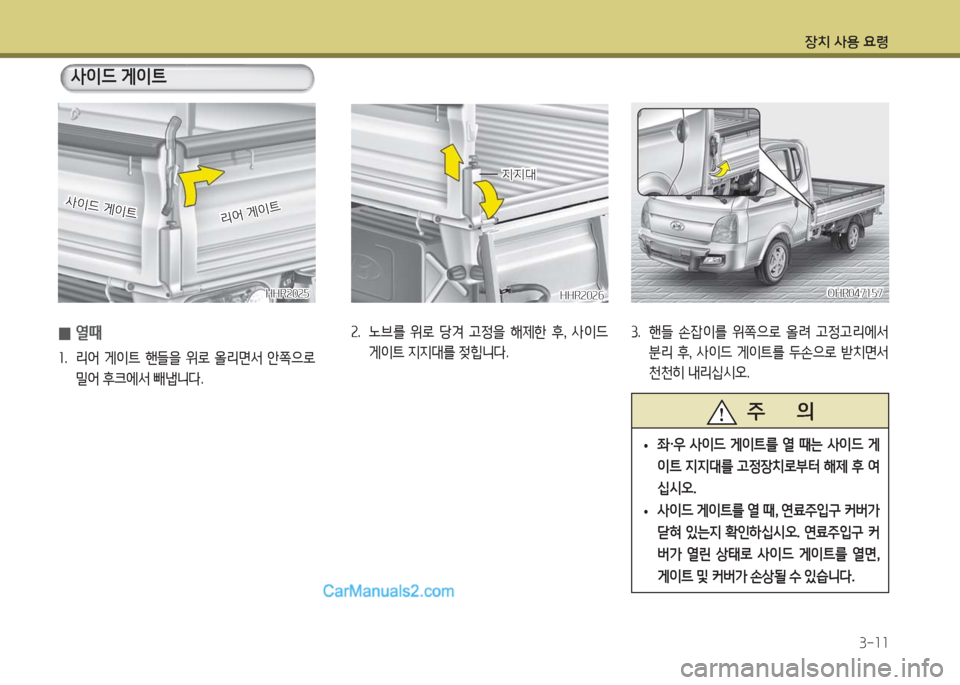 Hyundai Porter Ⅱ 2017  포터Ⅱ - 사용 설명서 (in Korean) 장치 사용 요령
3-11
HHR2025HHR2025
사이드 게이트사이드 게이트
리어 게이트리어 게이트
 0열때  
1.  리어  게이트  핸들을  위로  올리면서  안쪽으로 
밀