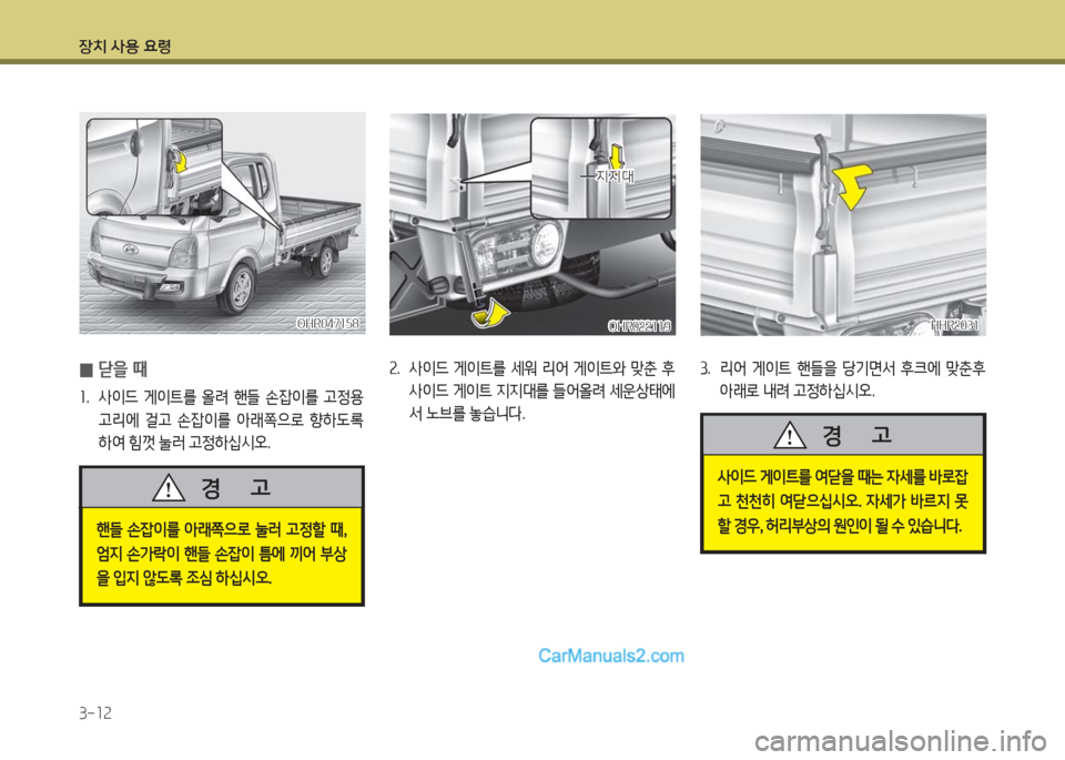 Hyundai Porter Ⅱ 2017  포터Ⅱ - 사용 설명서 (in Korean) 장치 사용 요령
3-12
OHR047158OHR047158
 0닫을 때
1.  사이드  게이트를  올려  핸들  손잡이를  고정용 
고리에  걸고  손잡이를  아래쪽으로  향하도록 
하여 