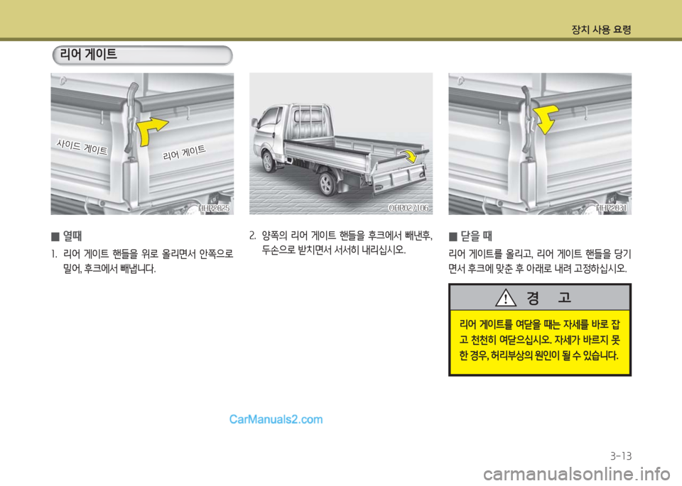 Hyundai Porter Ⅱ 2017  포터Ⅱ - 사용 설명서 (in Korean) 장치 사용 요령
3-13
 0열때  
1.  리어  게이트  핸들을  위로  올리면서  안쪽으로 
밀어, 후크에서 빼냅니다.
리어 게이트
HHR2025HHR2025
사이드 게이트사이