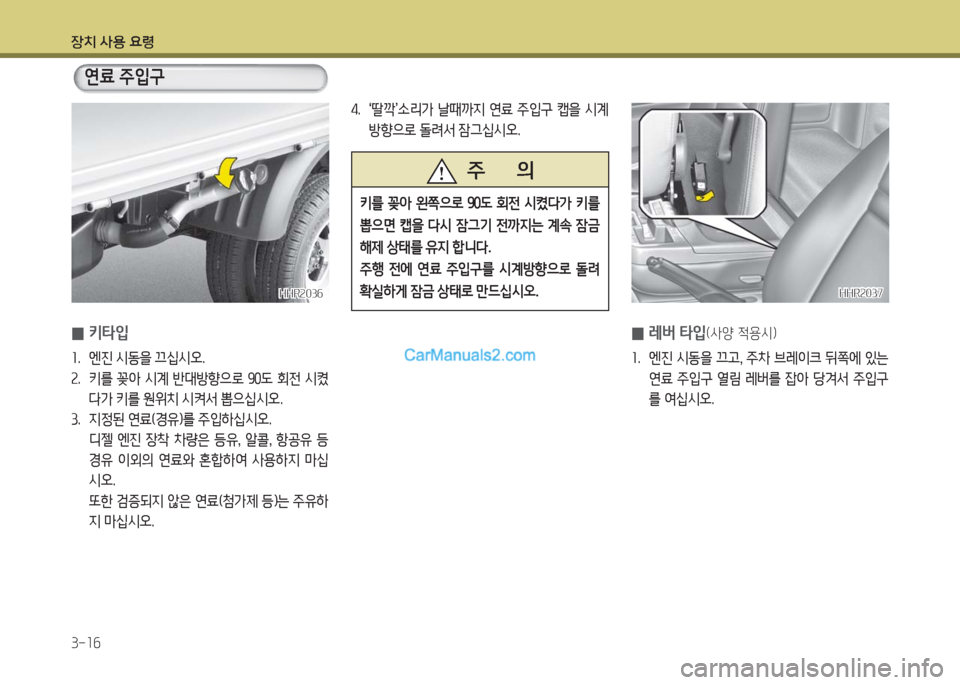 Hyundai Porter Ⅱ 2017  포터Ⅱ - 사용 설명서 (in Korean) 장치 사용 요령
3-16
 0키타입
1.  엔진 시동을 끄십시오.
2.  키를  꽂아  시계  반대방향으로  90도  회전  시켰
다가 키를 원위치 시켜서 뽑으십시오.
3.  