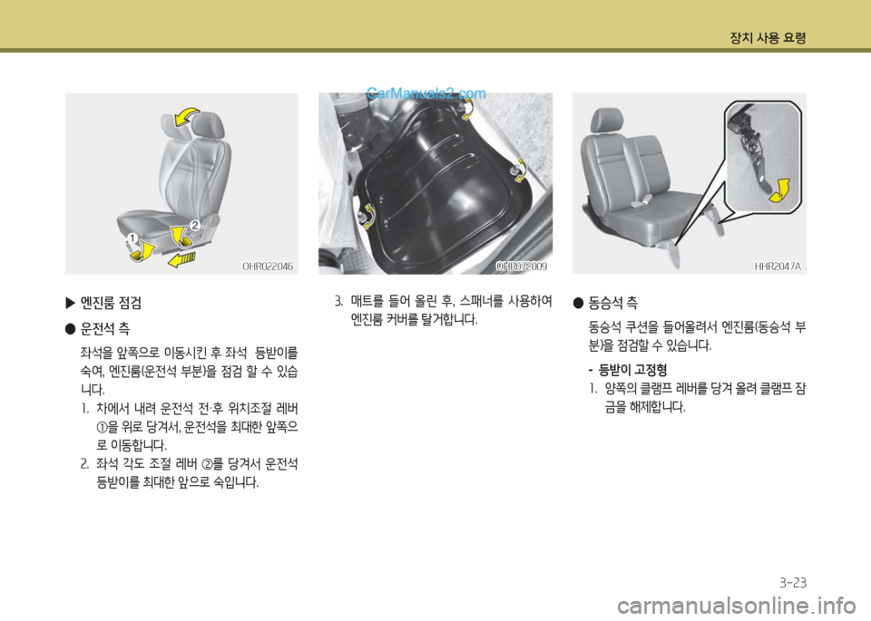 Hyundai Porter Ⅱ 2017  포터Ⅱ - 사용 설명서 (in Korean) 장치 사용 요령
3-23
OHR022046OHR022046OHR072009OHR072009HHR2047AHHR2047A
 ▶엔진룸 점검
 ●운전석 측
 좌석을 앞쪽으로 이동시킨 후 좌석  등받이를 
숙여,  엔진룸(