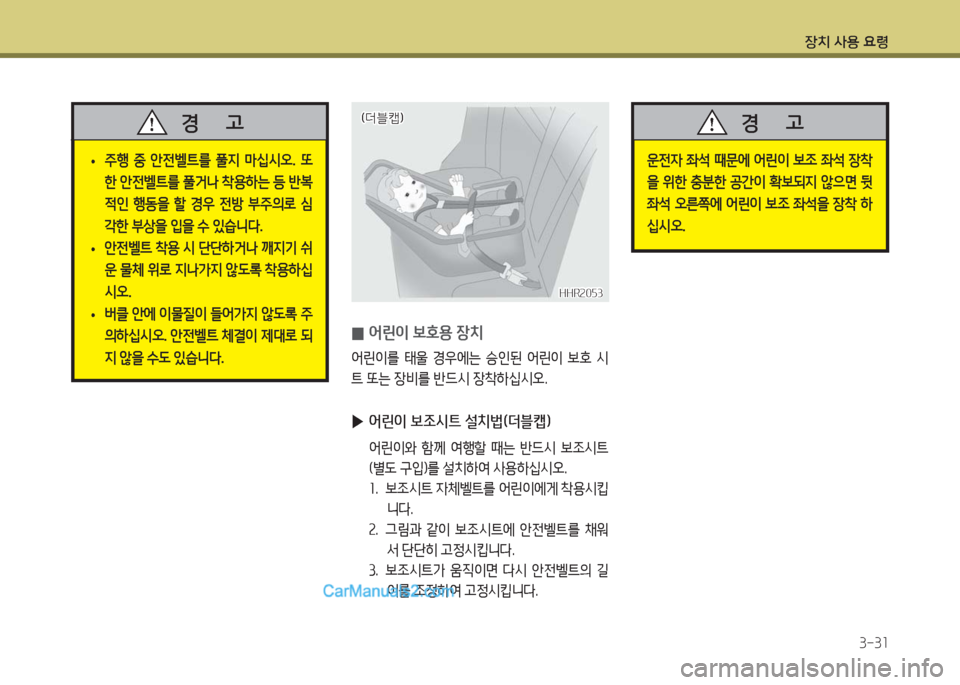 Hyundai Porter Ⅱ 2017  포터Ⅱ - 사용 설명서 (in Korean) 장치 사용 요령
3-31
 •주행  중  안전벨트를  풀지  마십시오.  또
한 안전벨트를 풀거나 착용하는 등 반복
적인  행동을  할  경우  전방  부주의로  심
